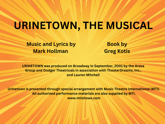 Urinetown Creator Credits: URINETOWN, THE MUSICAL Music and Lyrics by Mark Hollmann Book and Lyrics by Greg Kotis URINETOWN was produced on Broadway in September, 2001 by the Araca Group and Dodger Theatricals in association with TheaterDreams, Inc., and Lauren Mitchell